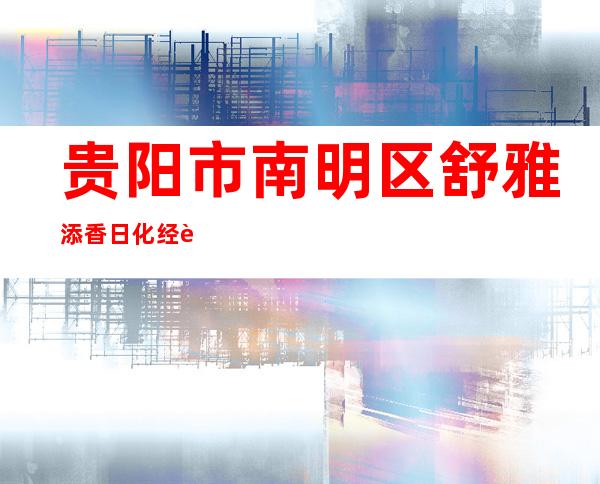 贵阳市南明区舒雅添香日化经营部